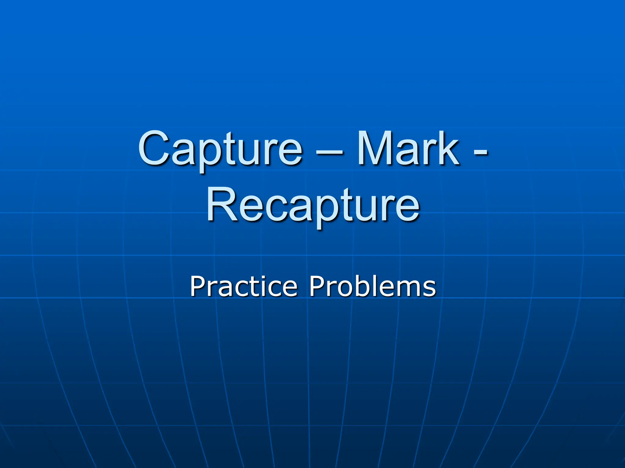 Capture – Mark -
Recapture
Practice Problems
 