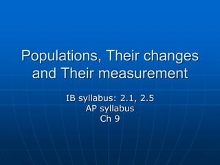 Populations, Their changes
and Their measurement
IB syllabus: 2.1, 2.5
AP syllabus
Ch 9
 