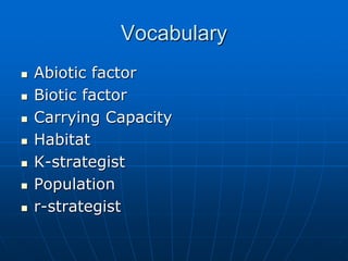 Vocabulary
 Abiotic factor
 Biotic factor
 Carrying Capacity
 Habitat
 K-strategist
 Population
 r-strategist
 