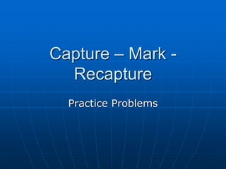 Capture – Mark -
Recapture
Practice Problems
 