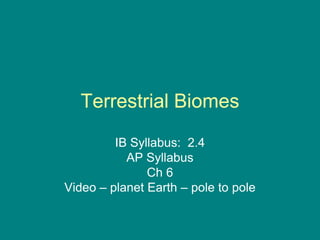 Terrestrial Biomes
IB Syllabus: 2.4
AP Syllabus
Ch 6
Video – planet Earth – pole to pole
 