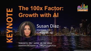 KEYNOTE
TORONTO, ON ~ APRIL 18 - 19, 2024
DIGIMARCONCANADA.CA | #DigiMarConCanada
The 100x Factor:
Growth with AI
Susan Diaz
FOUNDER CEO
C + P DIGITAL INC.
 