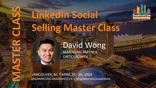 MASTER
CLASS
VANCOUVER, BC ~ APRIL 25 - 26, 2024
DIGIMARCONCANADAWEST.CA | #DigiMarConCanadaWest
David Wong
MANAGING PARTNER
ONTICGROWTH
LinkedIn Social
Selling Master Class
 