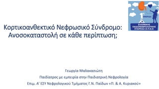 Κορτικοανθεκτικό Νεφρωσικό Σύνδρομο:
Ανοσοκαταστολή σε κάθε περίπτωση;
Γεωργία Μαλακασιώτη
Παιδίατρος με εμπειρία στην Παιδιατρική Νεφρολογία
Επιμ. Α’ ΕΣΥ Νεφρολογικού Τμήματος Γ.Ν. Παίδων «Π. & Α. Κυριακού»
 