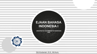 UNIVERSITAS HUHAMMADIYAH BANDUNG
2023
EJAAN BAHASA
INDONESIA I
Siti Kodariah, S.S., M.Hum.
 