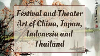 Festival and Theater
Art of China, Japan,
Indonesia and
Thailand
 