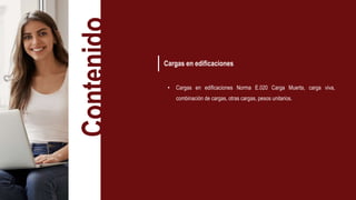 Contenido
Cargas en edificaciones
• Cargas en edificaciones Norma E.020 Carga Muerta, carga viva,
combinación de cargas, otras cargas, pesos unitarios.
 
