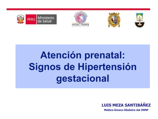 Atención prenatal:
Signos de Hipertensión
gestacional
LUIS MEZA SANTIBÁÑEZ
Médico Gineco Obstetra del INMP
 