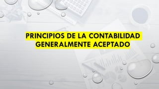 PRINCIPIOS DE LA CONTABILIDAD
GENERALMENTE ACEPTADO
 