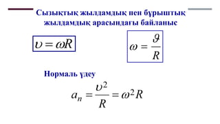 Сызықтық жылдамдық пен бұрыштық
жылдамдық арасындағы байланыс
R

 
R

 
Нормаль үдеу
 