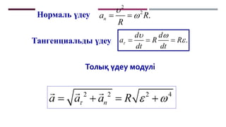 Тангенциальды үдеу .
d d
a R R
dt dt

 

  
Толық үдеу модулі
Нормаль үдеу
 