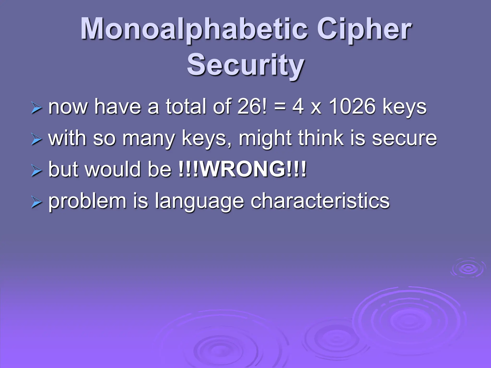 Monoalphabetic Cipher
Security
 now have a total of 26! = 4 x 1026 keys
 with so many keys, might think is secure
 but would be !!!WRONG!!!
 problem is language characteristics
 