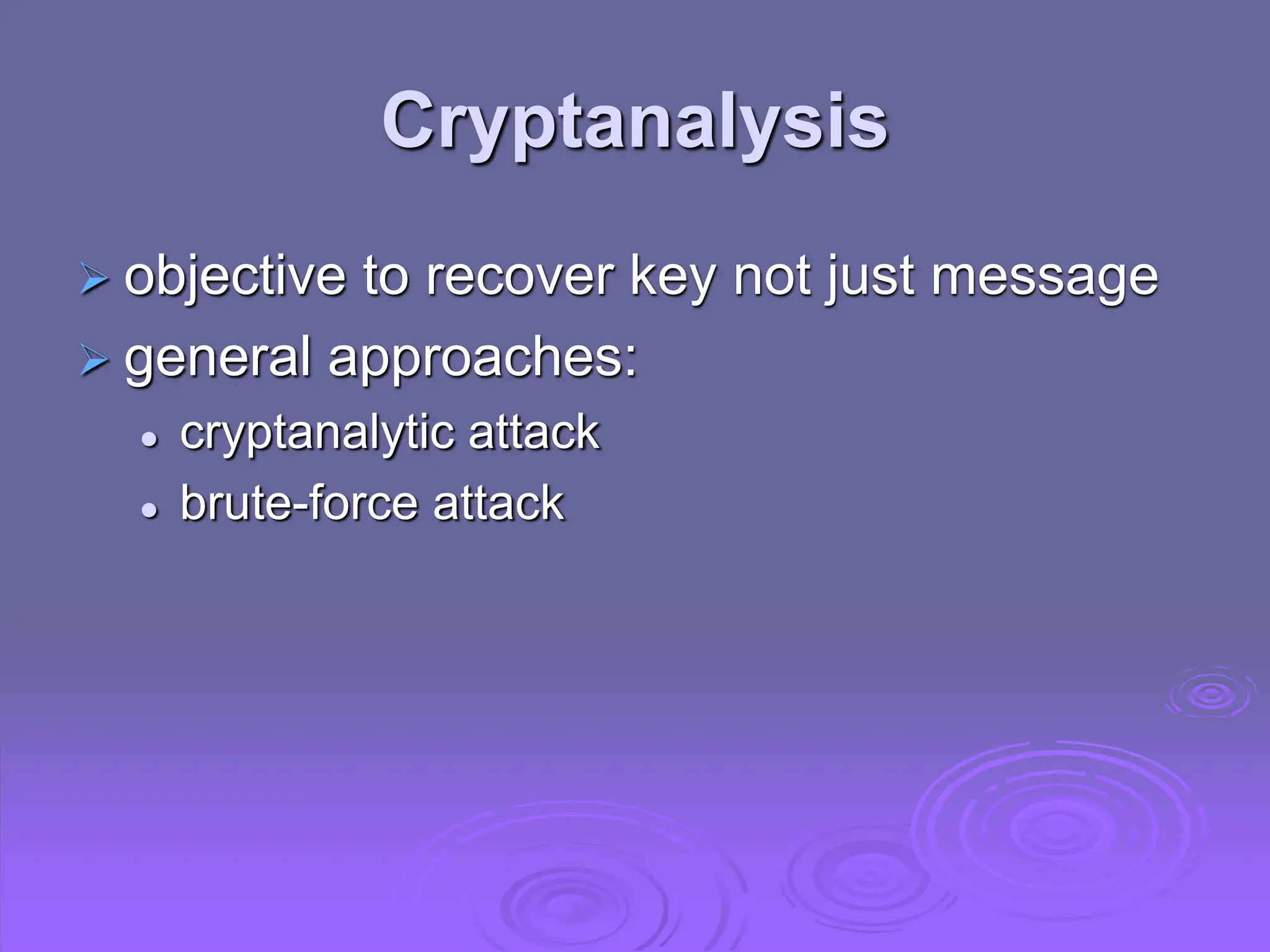 Cryptanalysis
 objective to recover key not just message
 general approaches:
 cryptanalytic attack
 brute-force attack
 