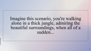 slidesmania.com
Imagine this scenario, you're walking
alone in a thick jungle, admiring the
beautiful surroundings, when all of a
sudden...
4
 