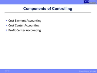 © Copyright Endeavour Technologies
Slide 60
Components of Controlling
 Cost Element Accounting
 Cost Center Accounting
 Profit Center Accounting
 