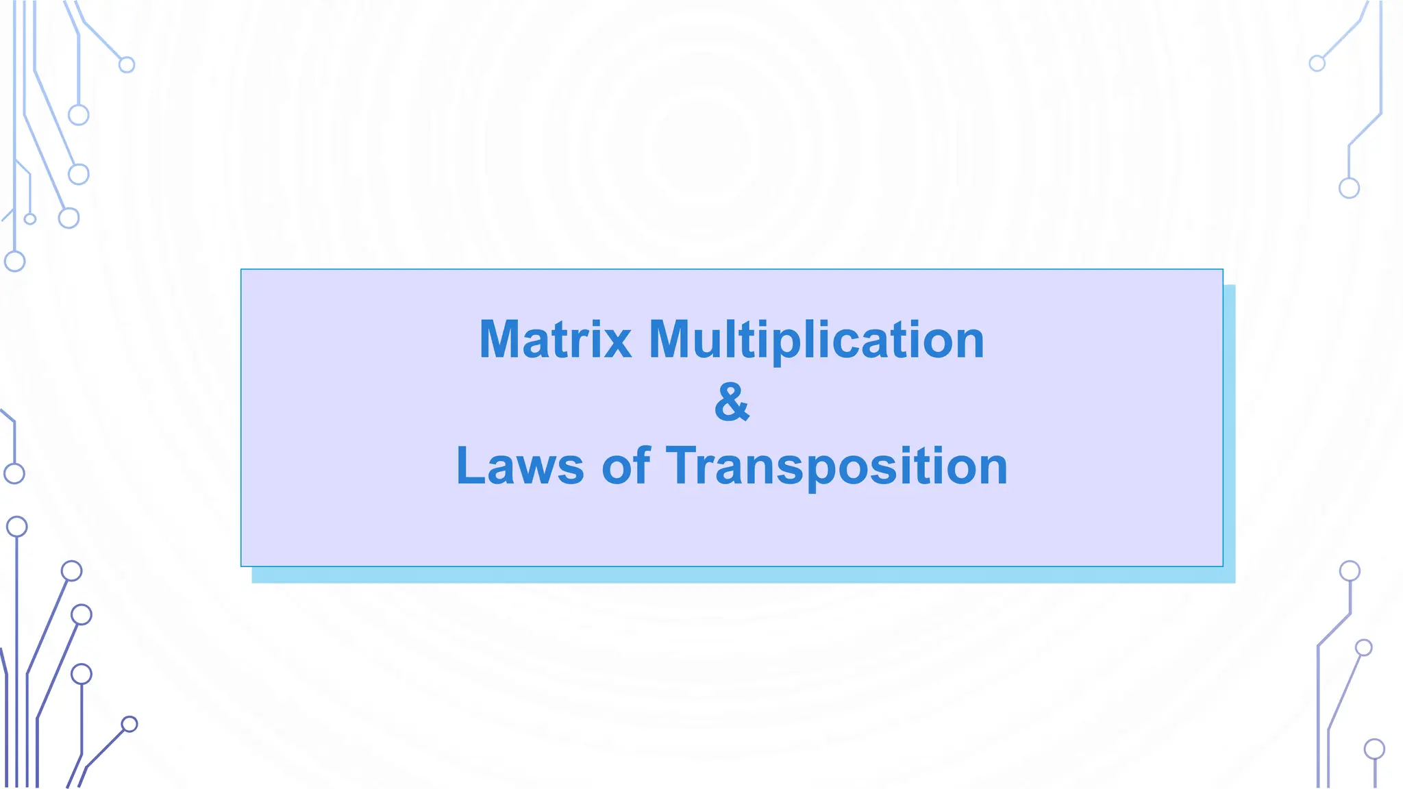 Matrix Multiplication
&
Laws of Transposition
 