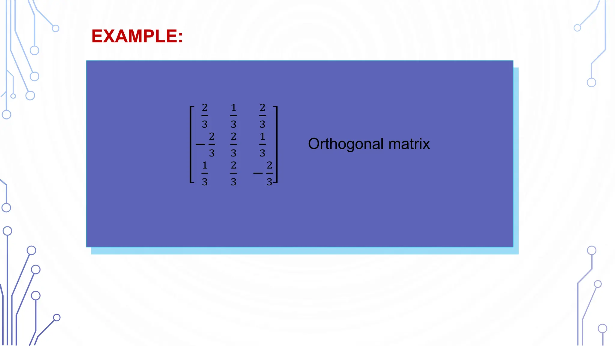 EXAMPLE:
Symmetric and Skew-Symmetric Matrices
2
3
1
3
2
3
−
2
3
2
3
1
3
1
3
2
3
−
2
3
Orthogonal matrix
 