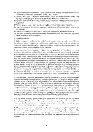 4
14. Τις απόψεις που διατυπώθηκαν στο πλαίσιο της διαδικασίας δημόσιας διαβούλευσης του Ειδικού
Χωροταξικού Πλαισίου για τον Τουρισμό και της Σ.Μ.Π.Ε. αυτού.
15. Τη με Α.Π. ΥΠΕΝ/ΔΙΠΑ/..... εισήγηση της Διεύθυνσης Περιβαλλοντικής Αδειοδότησης του ΥΠΕΝ για
την περιβαλλοντική έγκριση του Ειδικού Χωροταξικού Πλαισίου για τον τουρισμό.
16. Την από ... εισήγηση της Διεύθυνσης Χωροταξικού Σχεδιασμού του ΥΠΕΝ προς το Εθνικό Συμβούλιο
Χωροταξίας.
17. Την υπ’ αριθμ. ... γνωμοδότηση του Εθνικού Συμβουλίου Χωροταξίας της συνεδρίασης ....
18. Τη με Α.Π. ΥΠΕΝ/ΔΧΩΡΣ/.... οριστική παραλαβή της μελέτης του Ειδικού Χωροταξικού Πλαισίου για
τον τουρισμό.
19. Τη με Α.Π. ΥΠΕΝ/ΔΧΩΡΣ/.... εισήγηση της Διεύθυνσης Χωροταξικού Σχεδιασμού του ΥΠΕΝ.
20. Το γεγονός ότι από τις κανονιστικές διατάξεις της απόφασης αυτής δεν προκαλείται δαπάνη σε
βάρος του κρατικού προϋπολογισμού.
Β. Εκτιμώντας ιδίως ότι:
1. Ο ρόλος του χωρικού σχεδιασμού έχει αναβαθμιστεί, στο πλαίσιο των ευρωπαϊκών κατευθύνσεων
και πολιτικών και της ενσωμάτωσης της διάστασης της Εδαφικής Συνοχής, σε έννοια ισότιμη της
Κοινωνικής και Οικονομικής Συνοχής. Η σύγχρονη προσέγγιση επιβάλλει τη βελτιωμένη στόχευση των
οικονομικών πόρων, τόσο γεωγραφικά, όσο και θεματικά.
Ο χωροταξικός σχεδιασμός, ως χωρική έκφραση των προγραμμάτων οικονομικής και κοινωνικής
ανάπτυξης, αποτελεί σημαντικό εργαλείο, για την επίτευξη κοινωνικών και οικονομικών στόχων με
γνώμονα τις αρχές της αειφορίας και της προφύλαξης με σκοπό την προστασία του περιβάλλοντος εις
το διηνεκές και την εξασφάλιση των, κατά το δυνατόν, βέλτιστων όρων διαβιώσεως του πληθυσμού.
Εντός του πλαισίου αυτού, ουσιώδης συντελεστής για τη βιώσιμη ανάπτυξη και, κατά μείζονα λόγο,
για την προστασία των ευαίσθητων οικοσυστημάτων, των οποίων η οικιστική και εν γένει οικονομική
ανάπτυξη πρέπει να συνάδει με τη διατήρηση του χαρακτήρα τους και του ανθρωπογενούς και
φυσικού περιβάλλοντος και να μην παραβιάζει τη φέρουσα ικανότητά τους, είναι τα χωροταξικά
σχέδια, με τα οποία τίθενται, βάσει ανάλυσης των υφιστάμενων δεδομένων και της πρόγνωσης των
μελλοντικών εξελίξεων, οι μακροπρόθεσμοι στόχοι της οικονομικής και κοινωνικής ανάπτυξης και
ρυθμίζεται, μεταξύ άλλων, το πλαίσιο για τη διαμόρφωση των οικιστικών περιοχών, των περιοχών
άσκησης παραγωγικών δραστηριοτήτων και των ελεύθερων χώρων στις εκτός σχεδίου περιοχές.
2. Σύμφωνα με την Ευρωπαϊκή Στρατηγική για τη Βιώσιμη Ανάπτυξη, η βιώσιμη ανάπτυξη αποτελεί
στρατηγικής σημασίας στόχο που διαπνέει το σύνολο των πολιτικών της Ευρωπαϊκής Ένωσης. Ομοίως,
σύμφωνα, με την Ατζέντα 2030 για τη Βιώσιμη Ανάπτυξη, η βιώσιμη ανάπτυξη αποτελεί στρατηγικής
σημασίας στόχο και για τον ΟΗΕ. Επί τη βάσει αυτή, και με δεδομένο ότι ως οικονομική ανάπτυξη
νοείται μόνο η βιώσιμη ανάπτυξη, η συνολική οικονομική δραστηριότητα διασφαλίζεται ότι θα
πραγματοποιείται με γνώμονα την προστασία του περιβάλλοντος, την κοινωνική ισότητα και συνοχή
και την οικονομική ευημερία. Ο Τουρισμός αποτελεί βασικό πυλώνα της εθνικής και περιφερειακής
ανάπτυξης με σημαντικές οικονομικές, περιβαλλοντικές και κοινωνικές επιπτώσεις, αφού απορροφά
μεγάλο μέρος του εργατικού δυναμικού της χώρας, η εξέλιξή του επηρεάζει την κοινωνική συνοχή ενώ
παράλληλα αποτελεί βασική συνιστώσα της συνολικής οικονομικής δραστηριότητας.
3. Η Ευρωπαϊκή Επιτροπή, έχοντας αναγνωρίσει τη σημασία του τουρισμού για την ευρωπαϊκή
οικονομία, προωθεί τη διατύπωση πολιτικών για τον τομέα του τουρισμού, με στόχο την αειφόρο και
ποιοτική ανάπτυξη των τουριστικών προορισμών, την ενίσχυση του κλάδου και τη δημιουργία
περισσότερων και καλύτερων θέσεων απασχόλησης.
4. Ο Παγκόσμιος Οργανισμός Τουρισμού έχει υιοθετήσει την αρχή της βιωσιμότητας, ορίζοντας ότι
βιώσιμος ή αειφόρος τουρισμός (sustainable tourism) είναι ο τουρισμός που λαμβάνει πλήρως υπόψη
του τις υφιστάμενες και μελλοντικές οικονομικές, κοινωνικές και περιβαλλοντικές επιπτώσεις του και
ανταποκρίνεται στις ανάγκες των επισκεπτών, του κλάδου και των κοινοτήτων στους προορισμούς
υποδοχής.
 