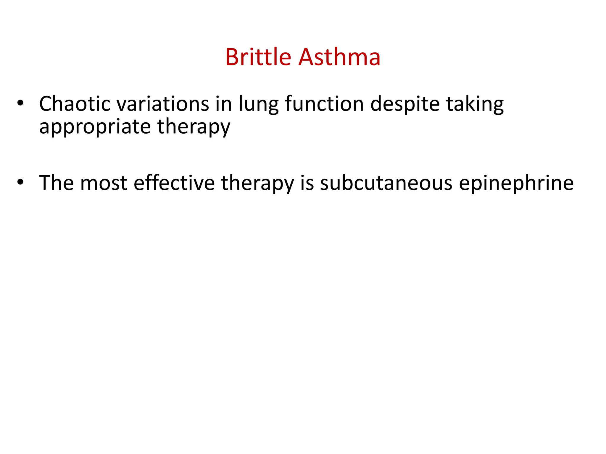 Brittle Asthma
• Chaotic variations in lung function despite taking
appropriate therapy
• The most effective therapy is subcutaneous epinephrine
 