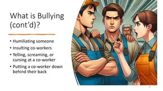 What is Bullying
(cont’d)?
• Humiliating someone
• Insulting co-workers
• Yelling, screaming, or
cursing at a co-worker
• Putting a co-worker down
behind their back
32
 