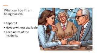 What can I do if I am
being bullied?
• Report it
• Have a witness available
• Keep notes of the
incidents
33
 