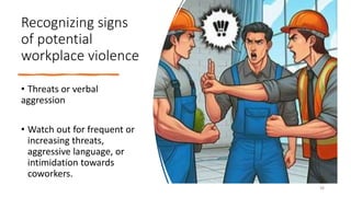 Recognizing signs
of potential
workplace violence
• Threats or verbal
aggression
• Watch out for frequent or
increasing threats,
aggressive language, or
intimidation towards
coworkers.
38
 
