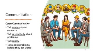 Communication
Open Communication
• Talk openly about
concerns
• Talk respectfully about
problems
• Talk calmly
• Talk about problems
before they get worse
47
 