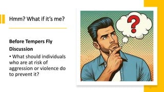 Hmm? What if it’s me?
Before Tempers Fly
Discussion
• What should individuals
who are at risk of
aggression or violence do
to prevent it?
51
 