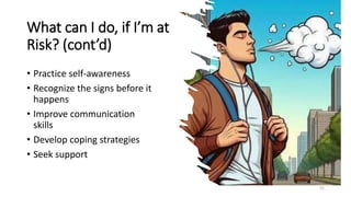 What can I do, if I’m at
Risk? (cont’d)
• Practice self-awareness
• Recognize the signs before it
happens
• Improve communication
skills
• Develop coping strategies
• Seek support
52
 
