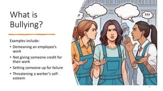 What is
Bullying?
Examples include:
• Demeaning an employee’s
work
• Not giving someone credit for
their work
• Setting someone up for failure
• Threatening a worker’s self-
esteem
30
 