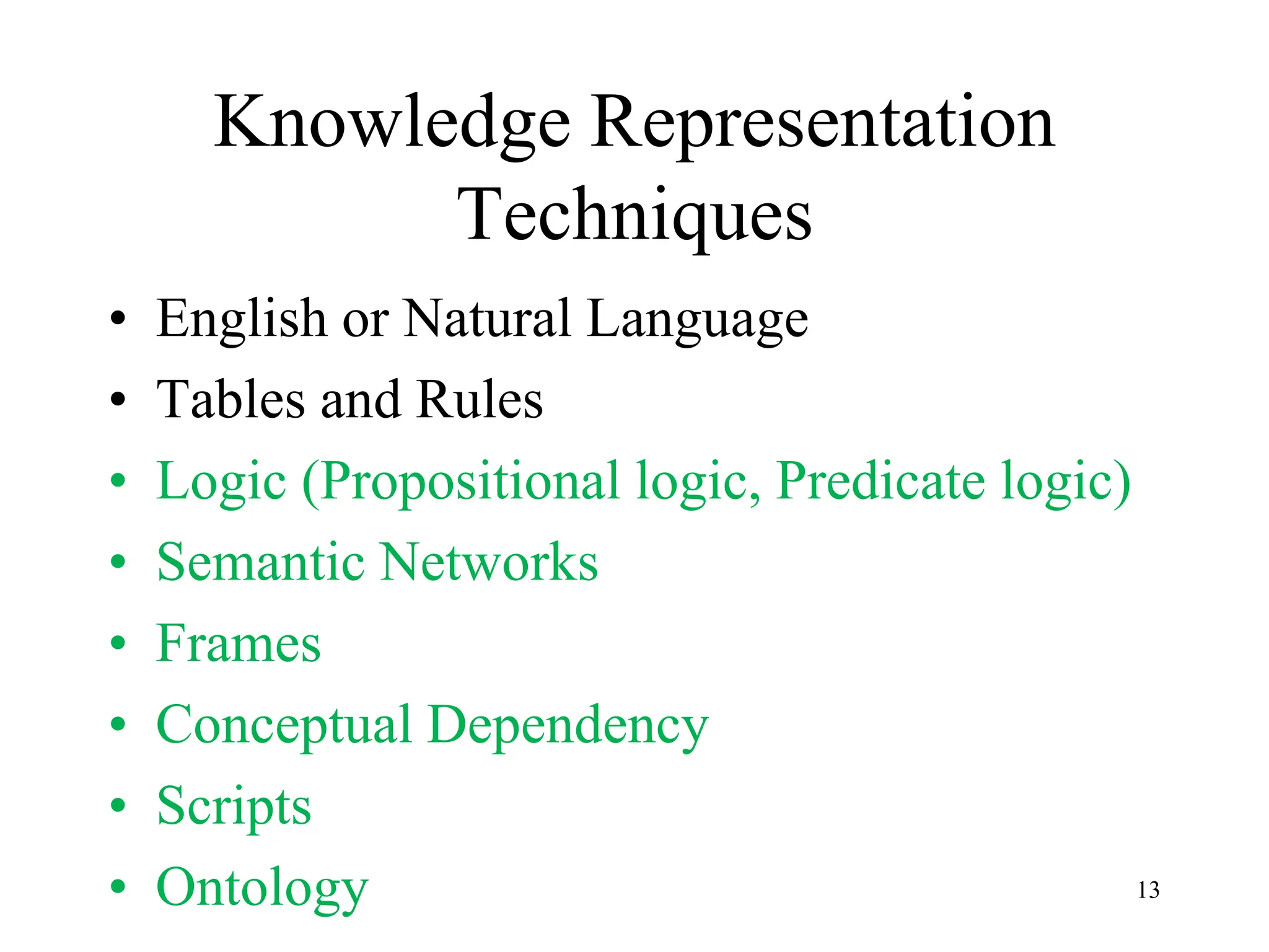 Knowledge Representation
Techniques
• English or Natural Language
• Tables and Rules
• Logic (Propositional logic, Predicate logic)
• Semantic Networks
• Frames
• Conceptual Dependency
• Scripts
• Ontology 13
 
