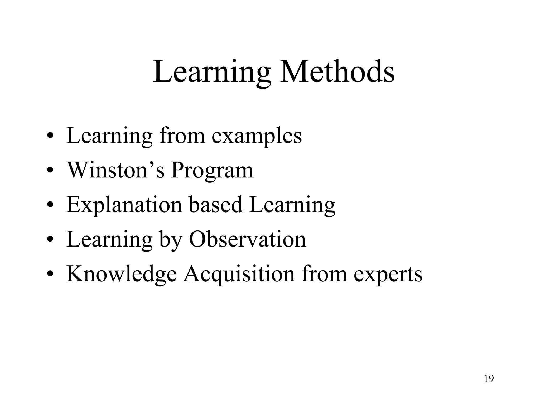 Learning Methods
• Learning from examples
• Winston’s Program
• Explanation based Learning
• Learning by Observation
• Knowledge Acquisition from experts
19
 