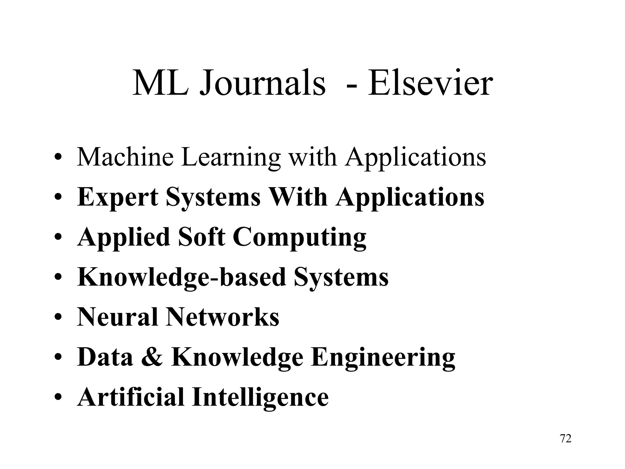 ML Journals - Elsevier
• Machine Learning with Applications
• Expert Systems With Applications
• Applied Soft Computing
• Knowledge-based Systems
• Neural Networks
• Data & Knowledge Engineering
• Artificial Intelligence
72
 