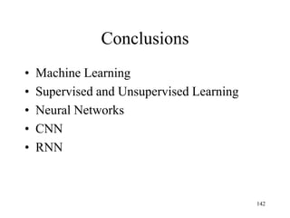 Conclusions
• Machine Learning
• Supervised and Unsupervised Learning
• Neural Networks
• CNN
• RNN
142
 