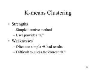 K-means Clustering
• Strengths
– Simple iterative method
– User provides “K”
• Weaknesses
– Often too simple  bad results
– Difficult to guess the correct “K”
21
 