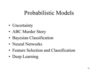 Probabilistic Models
• Uncertainty
• ABC Murder Story
• Bayesian Classification
• Neural Networks
• Feature Selection and Classification
• Deep Learning
41
 