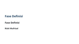 Fase Definisi
Fase Definisi
Rizki Mufrizal
 