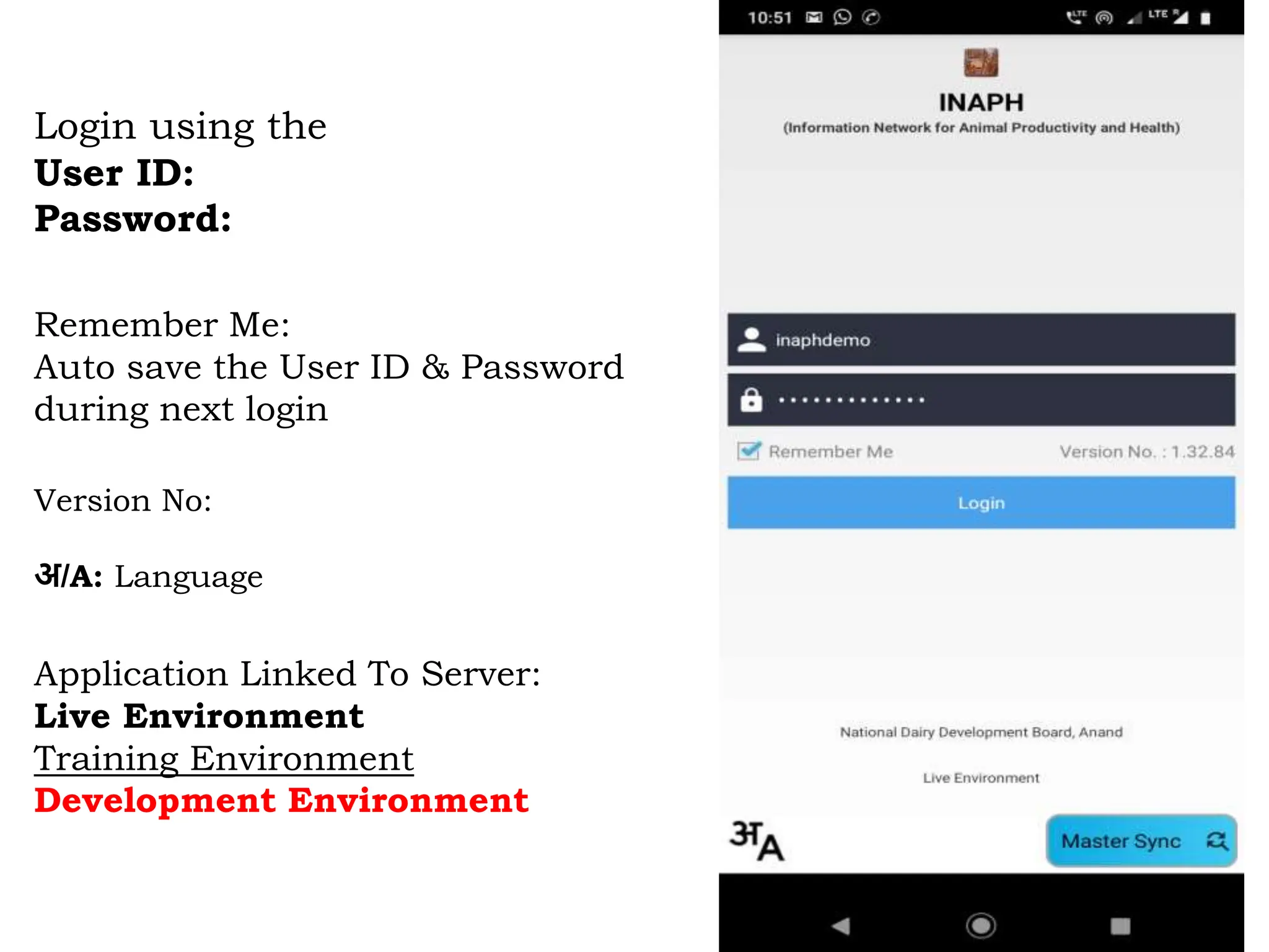 Login using the
User ID:
Password:
Remember Me:
Auto save the User ID & Password
during next login
Version No:
अ/A: Language
Application Linked To Server:
Live Environment
Training Environment
Development Environment
 