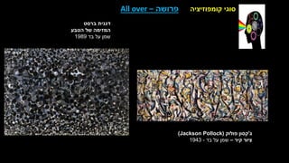 ‫קומפוזיציה‬ ‫סוגי‬
‫פרושה‬
–
All over
‫ברסט‬ ‫דגנית‬
‫הטבע‬ ‫של‬ ‫המזימה‬
‫בד‬ ‫על‬ ‫שמן‬
1989
‫ג‬
'
‫פולוק‬ ‫קסון‬
(
Jackson Pollock
)
‫קיר‬ ‫ציור‬
–
‫בד‬ ‫על‬ ‫שמן‬
-
1943
 