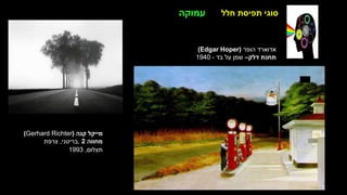 ‫חלל‬ ‫תפיסת‬ ‫סוגי‬
‫הופר‬ ‫אדוארד‬
(
Edgar Hoper
)
‫דלק‬ ‫תחנת‬
–
‫בד‬ ‫על‬ ‫שמן‬
-
1940
‫עמוקה‬
‫קנה‬ ‫מייקל‬
(
(Gerhard Richter
‫מחווה‬
2
,
‫בריטני‬
,
‫צרפת‬
‫תצלום‬
,
1993
 