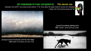 ‫חלל‬ ‫תפיסת‬ ‫סוגי‬
‫ברסט‬ ‫דגנית‬
‫הטבע‬ ‫של‬ ‫המזימה‬
‫בד‬ ‫על‬ ‫שמן‬
1989
‫פרידריך‬ ‫דויד‬ ‫קספר‬
(
(Caspar David Friedrich
‫הים‬ ‫מול‬ ‫הנזיר‬
,
‫בד‬ ‫על‬ ‫שמן‬
1808-1810
‫אווירית‬ ‫פרספקטיבה‬
)
‫אטמוספרית‬
(
(
‫ספומטו‬
)
‫המצאותם‬ ‫את‬ ‫לדמות‬ ‫בכדי‬ ‫שונים‬ ‫בגוונים‬ ‫שימוש‬ ‫ידי‬ ‫על‬ ‫בציור‬ ‫עומק‬ ‫של‬ ‫אפקט‬ ‫להשגת‬ ‫טכניקה‬ ‫היא‬
‫מאחרי‬ ‫יותר‬ ‫גדול‬ ‫במרחק‬ ‫אובייקטים‬ ‫של‬
.
‫ג‬
'
‫קודלקה‬ ‫וזף‬
(
(Josef Koudelka
‫פארק‬
Sochaux
‫צרפת‬
,
‫תצלום‬
,
1987
 