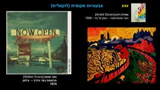 ‫צבע‬
‫ברסט‬ ‫דגנית‬
‫הטבע‬ ‫של‬ ‫המזימה‬
‫בד‬ ‫על‬ ‫שמן‬
1989
‫אוונס‬ ‫ווקר‬
(
Walker Evans
)
‫הדרך‬ ‫בצד‬ ‫פרסומת‬
–
‫צילום‬
.
1974
‫מקומית‬ ‫צבעוניות‬
(
‫לוקאלית‬
)
‫דרן‬ ‫אנדרה‬
(
André Derain
)
‫וסטמינסטר‬ ‫גשר‬
–
‫בד‬ ‫על‬ ‫שמן‬
-
1906
 