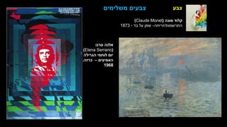 ‫צבע‬
‫סרנו‬ ‫אלנה‬
(
Elena Serrano
)
‫הגרילה‬ ‫לוחמי‬ ‫יום‬
‫האמיצים‬
–
‫כרזה‬
.
1968
‫משלימים‬ ‫צבעים‬
‫מונה‬ ‫קלוד‬
(
Claude Monet
)
‫התרשמות‬
/
‫זריחה‬
–
‫בד‬ ‫על‬ ‫שמן‬
-
1873
 