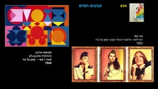 ‫צבע‬
‫הרבין‬ ‫אוגוסט‬
(
Auguste Herbin
)
‫אוויר‬
/
‫אש‬
–
‫בד‬ ‫על‬ ‫שמן‬
1944
‫חמים‬ ‫צבעים‬
‫הוד‬ ‫ניר‬
‫החיילות‬
–
‫בד‬ ‫על‬ ‫שמן‬ ‫וצבעי‬ ‫דיגיטלי‬ ‫הדפס‬
-
1993
 