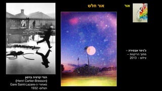 ‫אור‬
‫ברסון‬ ‫קרטיה‬ ‫הנרי‬
(
Henri Cartier-Bresson
)
‫ה‬ ‫מאחורי‬
-
Gare Saint-Lazare
‫תצלום‬
-
1932
‫חלש‬ ‫אור‬
‫ג‬
'
‫אבסירה‬ ‫ניפר‬
–
‫הריקנות‬ ‫מתוך‬
–
‫צילום‬
-
2013
 