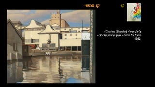 ‫ממשי‬ ‫קו‬ ‫קו‬
‫צ‬
'
‫שילר‬ ‫רלס‬
(
Charles Sheeler
)
‫הנהר‬ ‫על‬ ‫מפעל‬
–
‫בד‬ ‫על‬ ‫ועיפרון‬ ‫שמן‬
–
1932
 