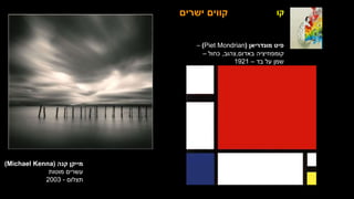 ‫קו‬
‫קנה‬ ‫מייקן‬
(
Michael Kenna
)
‫מוטות‬ ‫עשרים‬
‫תצלום‬
-
2003
‫ישרים‬ ‫קווים‬
‫מונדריאן‬ ‫פיט‬
(
(Piet Mondrian
–
‫באדום‬ ‫קומפוזיציה‬
,
‫צהוב‬
,
‫כחול‬
–
‫בד‬ ‫על‬ ‫שמן‬
–
1921
 
