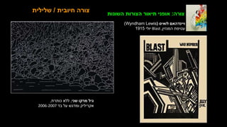 ‫חיובית‬ ‫צורה‬
/
‫שלילית‬ ‫צורה‬
:
‫השונות‬ ‫הצורות‬ ‫תיאור‬ ‫אופני‬
‫שני‬ ‫מרקו‬ ‫גיל‬
,
‫כותרת‬ ‫ללא‬
,
‫בד‬ ‫על‬ ‫ומדגש‬ ‫אקריליק‬
2006-2007
‫לואיס‬ ‫ויינדהאם‬
(
Wyndham Lewis
)
‫המגזין‬ ‫עטיפת‬
Blast ,
‫יולי‬
1915
 