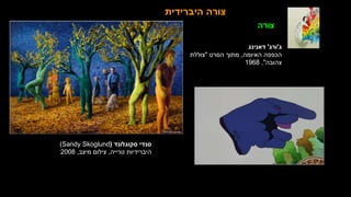 ‫סקוגלונד‬ ‫סנדי‬
(
Sandy Skoglund
)
‫טרייה‬ ‫היברידיות‬
,
‫מיצב‬ ‫צילום‬
,
2008
‫ג‬
'
‫ורג‬
'
‫דאנינג‬
‫האיומה‬ ‫הכפפה‬
,
‫הסרט‬ ‫מתוך‬
"
‫צוללת‬
‫צהובה‬
"
,
1968
‫היברידית‬ ‫צורה‬
‫צורה‬
 