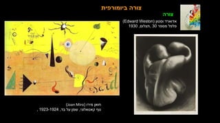 ‫צורה‬
:
‫תיאור‬ ‫אופני‬
‫השונות‬ ‫הצורות‬
‫מירו‬ ‫חואן‬
(
Joan Miro
)
‫קאטאלוני‬ ‫נוף‬
,
‫בד‬ ‫על‬ ‫שמן‬
,
1923-1924
,
‫ביומורפית‬ ‫צורה‬
‫וסטון‬ ‫אדוארד‬
(
Edward Weston
)
‫מספר‬ ‫פלפל‬
30
,
‫תצלום‬
,
1930
‫צורה‬
 
